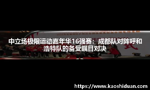 中立场极限运动嘉年华16强赛：成都队对阵呼和浩特队的备受瞩目对决